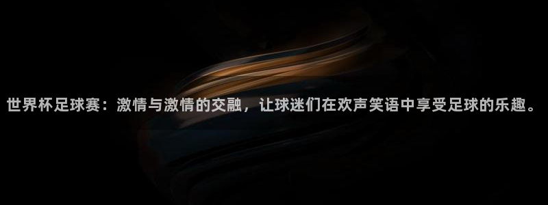 世界杯 赛程：世界杯足球赛：激情与激情的交融，让球迷们在欢声笑语中享受足球的乐趣。