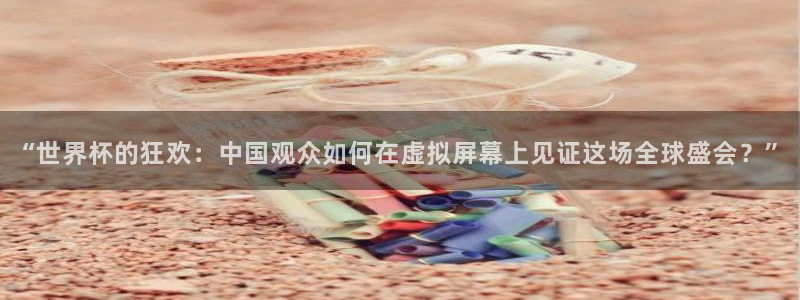 2026年世界杯赛程：“世界杯的狂欢：中国观众如何在虚拟屏幕上见证这场全球盛会？”